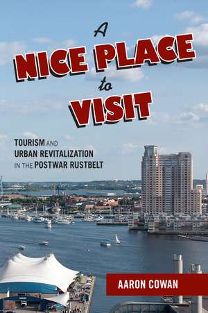 A Nice Place to Visit: Tourism and Urban Revitalization in the Postwar Rustbelt de Aaron Cowan