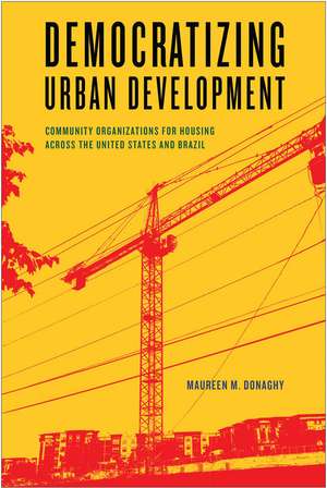 Democratizing Urban Development: Community Organizations for Housing across the United States and Brazil de Maureen M. Donaghy