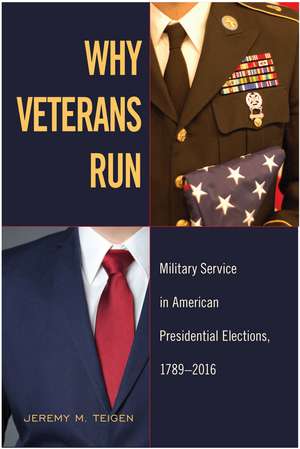 Why Veterans Run: Military Service in American Presidential Elections, 1789-2016 de Jeremy M. Teigen