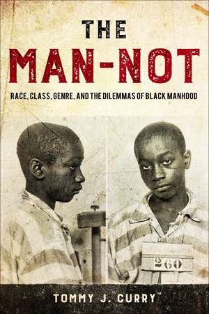 The Man-Not: Race, Class, Genre, and the Dilemmas of Black Manhood de Tommy J. Curry