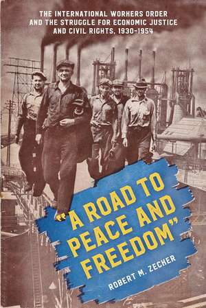 "A Road to Peace and Freedom": The International Workers Order and the Struggle for Economic Justice and Civil Rights, 1930-1954 de Robert M. Zecker