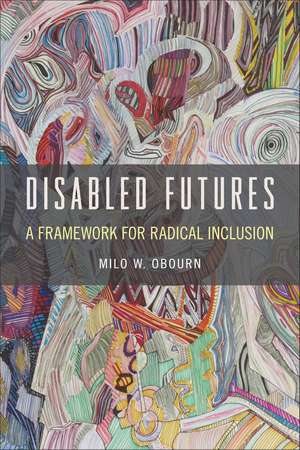 Disabled Futures: A Framework for Radical Inclusion de Milo W. Obourn