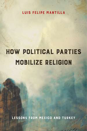 How Political Parties Mobilize Religion: Lessons from Mexico and Turkey de Luis Felipe Mantilla