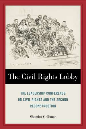 The Civil Rights Lobby: The Leadership Conference on Civil Rights and the Second Reconstruction de Shamira Gelbman