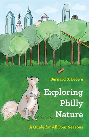 Exploring Philly Nature: A Guide for All Four Seasons de Bernard S. Brown