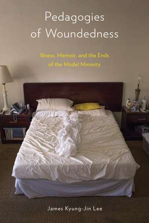 Pedagogies of Woundedness: Illness, Memoir, and the Ends of the Model Minority de James Kyung-Jin Lee