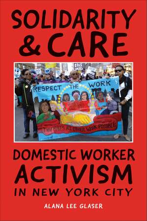 Solidarity & Care: Domestic Worker Activism in New York City de Alana Lee Glaser