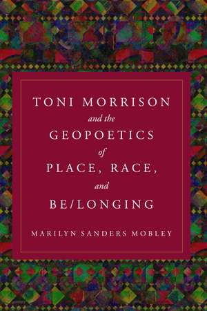 Toni Morrison and the Geopoetics of Place, Race, and Be/longing de Marilyn Sanders Mobley