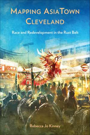 Mapping AsiaTown Cleveland: Race and Redevelopment in the Rust Belt de Rebecca Jo Kinney