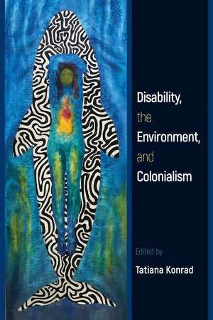 Disability, the Environment, and Colonialism de Tatiana Konrad