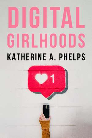 Digital Girlhoods de Katherine A. Phelps