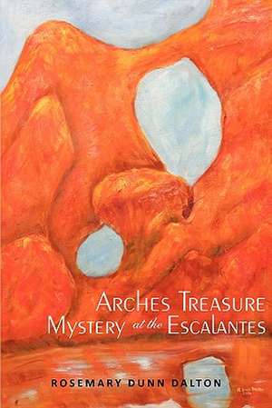 Arches Treasure Mystery at the Escalantes de Rosemary Dunn Dalton