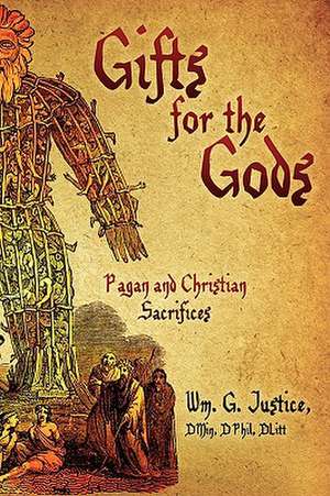 Gifts for the Gods: Pagan and Christian Sacrifices de Dmin Dphil Dlitt Wm G. Justice