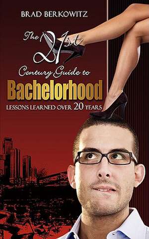 The 21st Century Guide to Bachelorhood de Brad Berkowitz