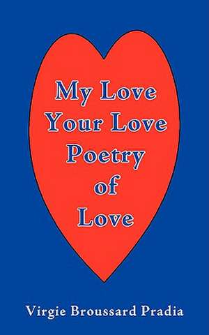 My Love Your Love Poetry of Love de Virgie Broussard Pradia