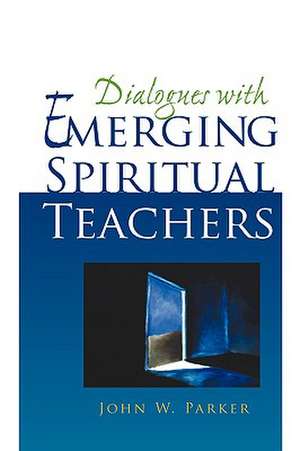 Dialogues with Emerging Spiritual Teachers de John W. Parker