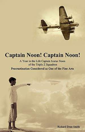 Captain Noon! Captain Noon! a Year in the Life Captain Icarus Noon of the Triple Z Squadron de Richard Dean Smith