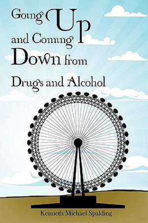 Going Up and Coming Down from Drugs and Alcohol de Kenneth Michael Spalding