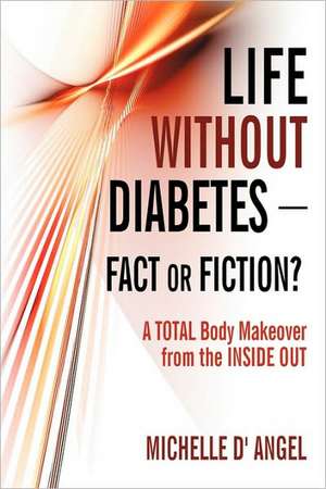 Life Without Diabetes-Fact or Fiction? de D' Angel Michelle D' Angel