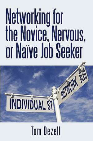 Networking for the Novice, Nervous, or Naive Job Seeker de Dezell Tom Dezell