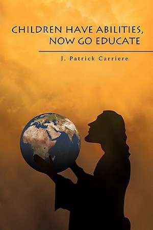 Children Have Abilities, Now Go Educate de J. Patrick Carriere