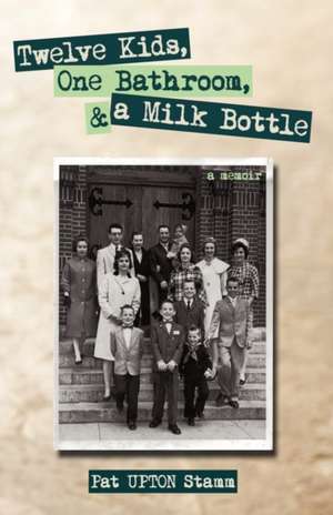 Twelve Kids, One Bathroom, and a Milk Bottle de Upton Stamm Pat Upton Stamm