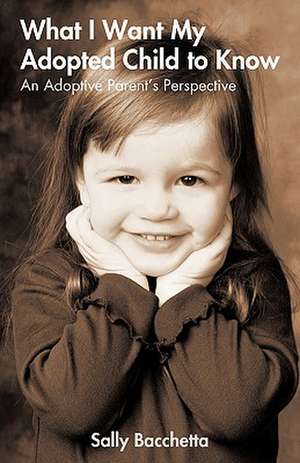 What I Want My Adopted Child to Know de Bacchetta Sally Bacchetta