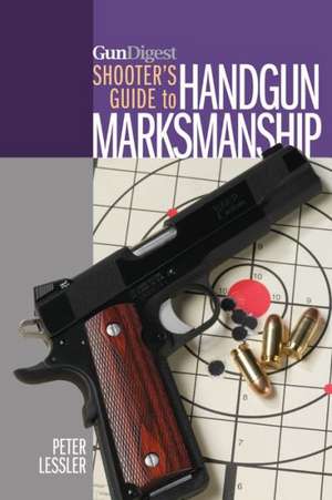 Gun Digest Shooter's Guide to Handgun Marksmanship de Peter Lessler