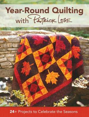 Year-Round Quilting with Patrick Lose: 24+ Projects to Celebrate the Seasons de Patrick Lose