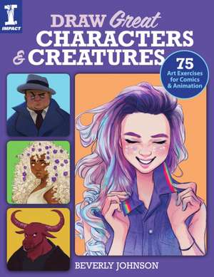 Draw Great Characters and Creatures: 75 Art Exercises for Comics and Animation de Beverly Johnson