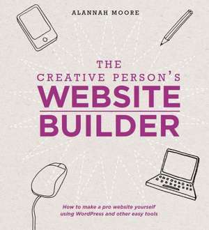 The Creative Person's Website Builder: How to Make a Pro Website Yourself Using WordPress and Other Easy Tools de Alannah Moore