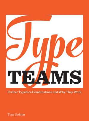 Type Teams: The Principles Behind Perfect Type Face Combinations de Tony Seddon