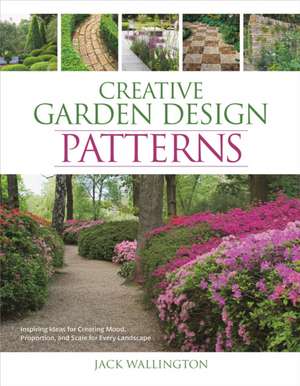 Creative Garden Design: Patterns: Inspiring Ideas for Creating Mood, Proportion, and Scale for Every Landscape de Jack Wallington