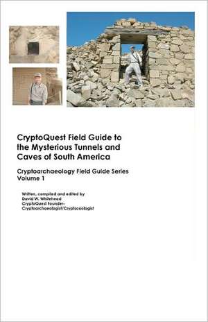 Cryptoquest Field Guide to the Mysterious Tunnels and Caves of South America: Cryptoarchaeology Field Series de David W. Whitehead