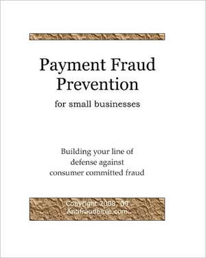 Payment Fraud Prevention for Small Businesses: Building Your Line of Defense Against Consumer Committed Fraud de Antifraudbible Com Examreview