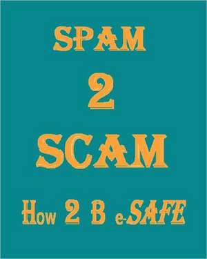 Spam 2 Scam How 2 B E-Safe: A Matter of Life and Health de K. P. Manikantan