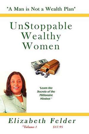 Unstoppable Wealthy Women - Revised: A Man Is Not a Wealth Plan! de Elizabeth Felder