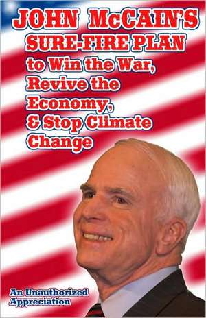 John McCain's Sure-Fire Plan to Win the War, Revive the Economy, & Stop Climate Change: An Unauthorized Appreciation de Sol Ivan