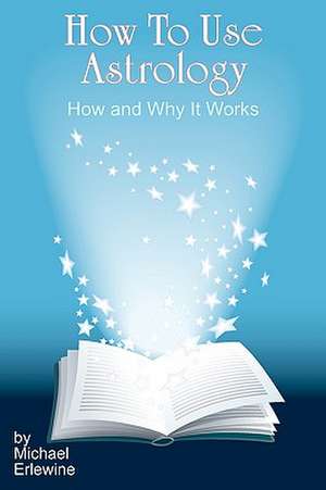 How to Use Astrology: How and Why It Works de Michael Erlewine