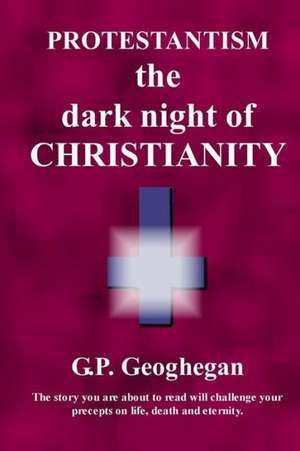 Protestantism - The Dark Night of Christianity: Twelve Feel-Good Stories de G. P. Geoghegan