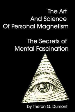 The Art and Science of Personal Magnetism the Secrets of Mental Fascination de Theron Q. Dumont