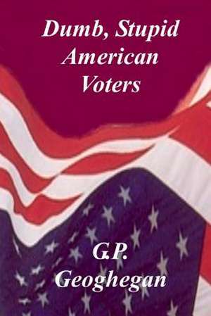 Dumb, Stupid American Voters de G. P. Geoghegan