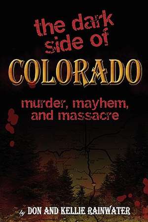 The Dark Side of Colorado: Murder, Mayhem, and Massacre de Don Rainwater