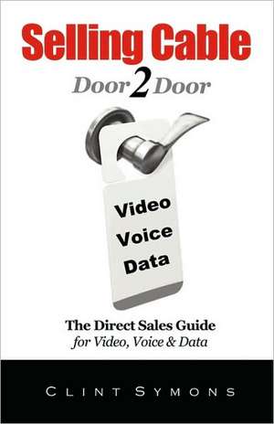 Selling Cable: The Direct Sales Guide for Video, Voice & Data de Clint Symons