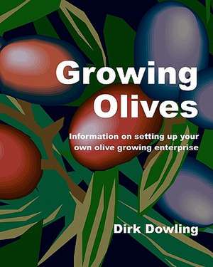 Growing Olives: Information on Setting Up Your Own Olive Growing Enterprise de Dirk Dowling