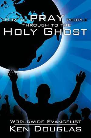 How to Pray People Through to the Holy Ghost de Ken Douglas