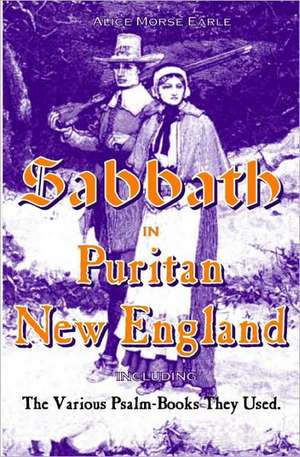 The Sabbath in Puritan New England: And the Various Psalm-Books They Used de Alice Morse Earle