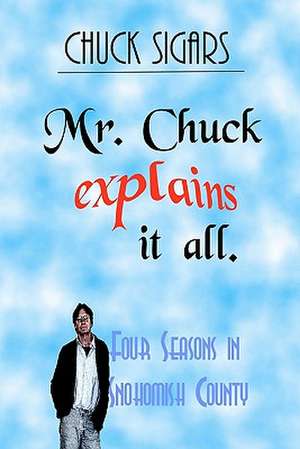 Mr. Chuck Explains It All: Four Seasons in Snohomish County de Chuck Sigars