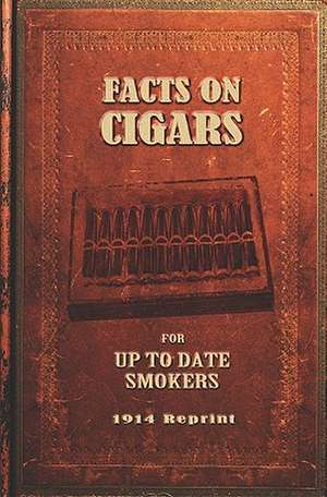 Facts on Cigars for Up to Date Smokers - 1914 Reprint: Simple Wisdom for a Complex World de Ross Brown