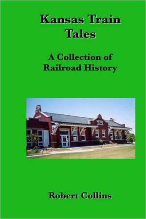 Kansas Train Tales: A Collection of Railroad History de Robert Collins